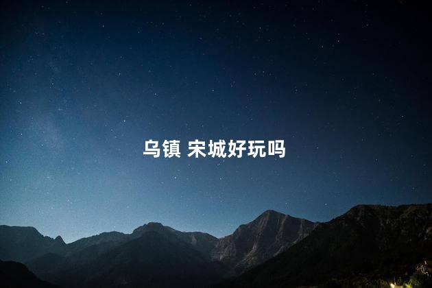 乌镇 宋城好玩吗