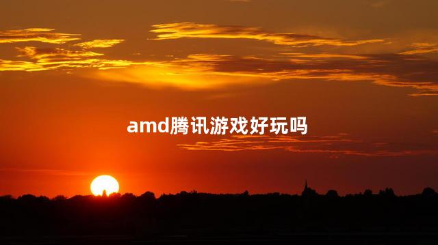 amd腾讯游戏好玩吗