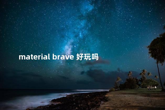 material brave 好玩吗