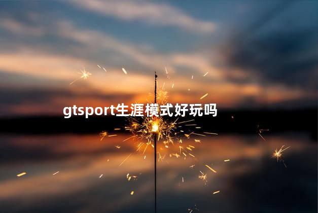 gtsport生涯模式好玩吗