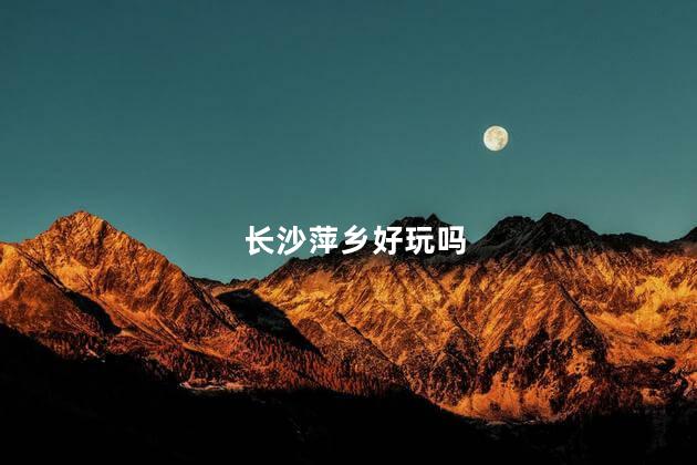 长沙萍乡好玩吗