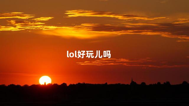 lol好玩儿吗
