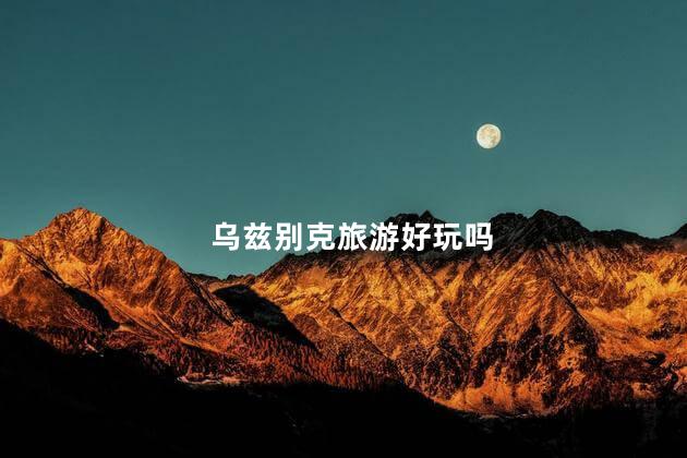 乌兹别克旅游好玩吗