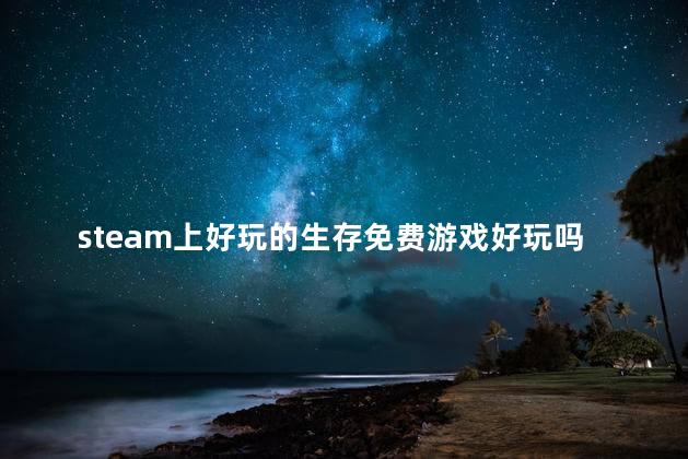 steam上好玩的生存免费游戏好玩吗