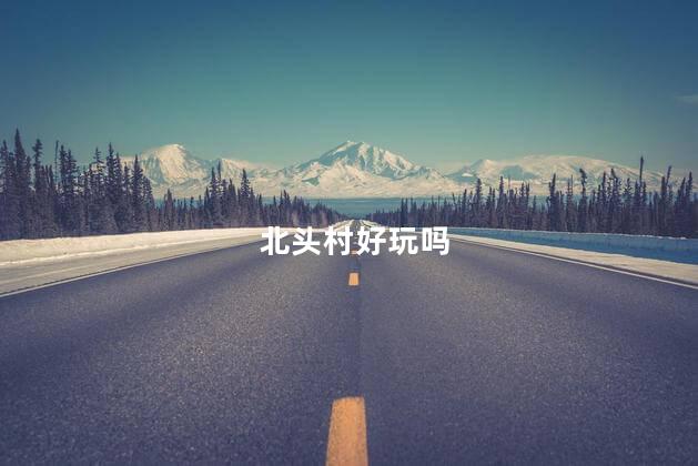 北头村好玩吗