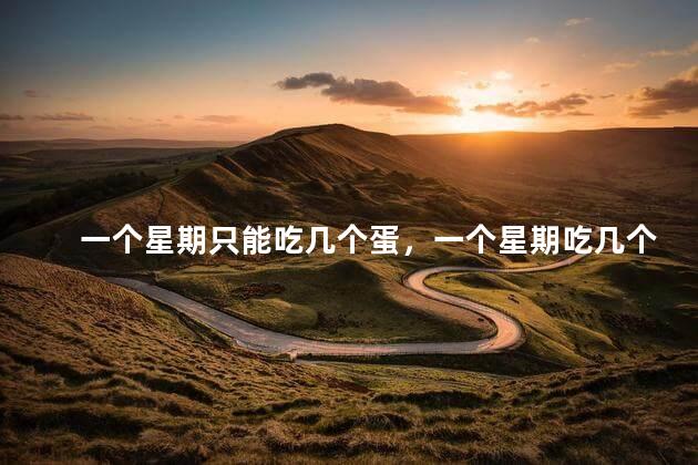 一个星期只能吃几个蛋，一个星期吃几个蛋比较好