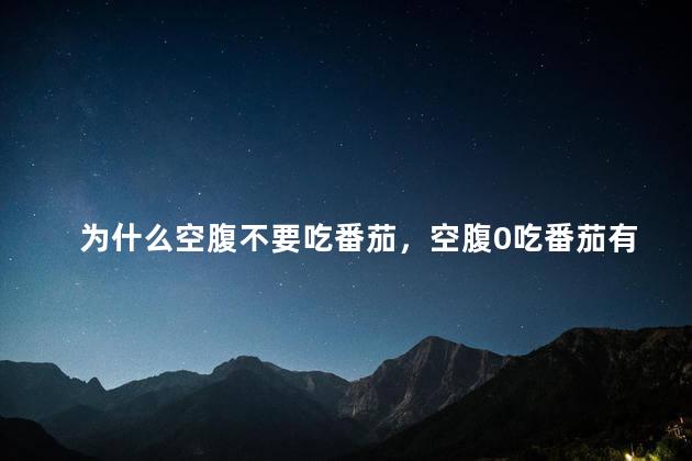 为什么空腹不要吃番茄，空腹0吃番茄有什么害处