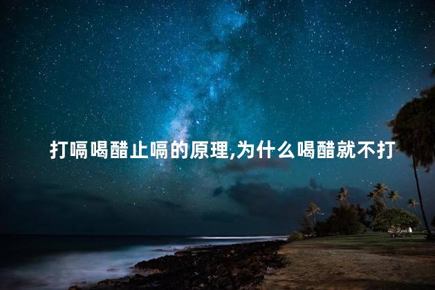 打嗝喝醋止嗝的原理，为什么喝醋就不打嗝了