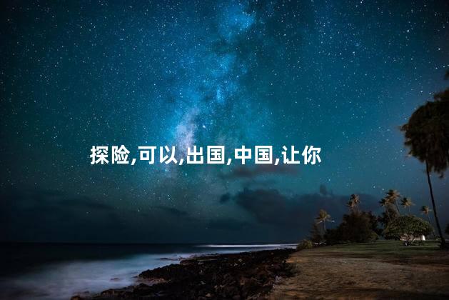 出国探险好玩吗 探险去哪里好