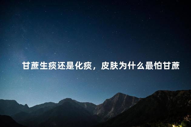 甘蔗生痰还是化痰，皮肤为什么最怕甘蔗