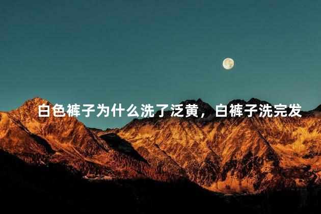白色裤子为什么洗了泛黄，白裤子洗完发黄怎么回事