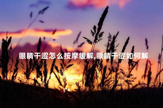 眼睛干涩怎么按摩缓解，眼睛干涩如何解决