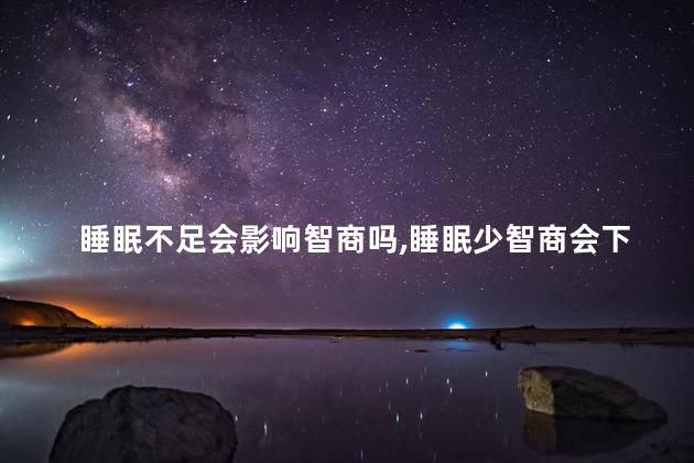 睡眠不足会影响智商吗，睡眠少智商会下降吗