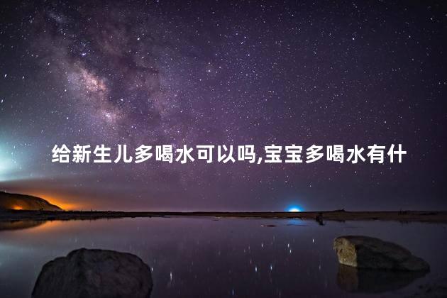 给新生儿多喝水可以吗，宝宝多喝水有什么好处
