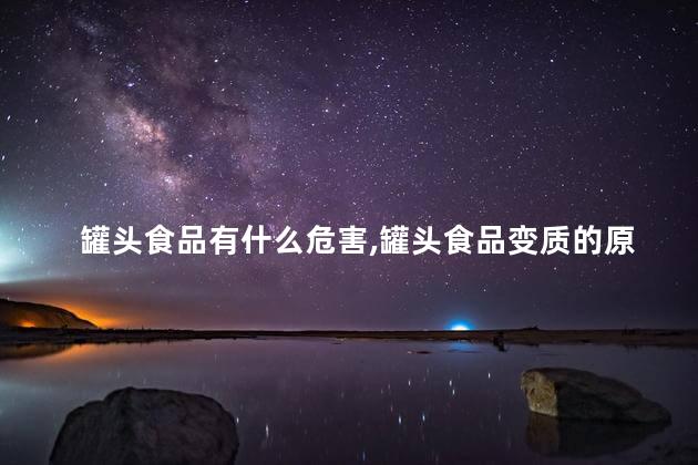 罐头食品有什么危害，罐头食品变质的原因