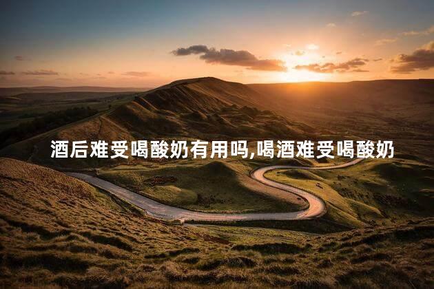 酒后难受喝酸奶有用吗，喝酒难受喝酸奶能缓解吗